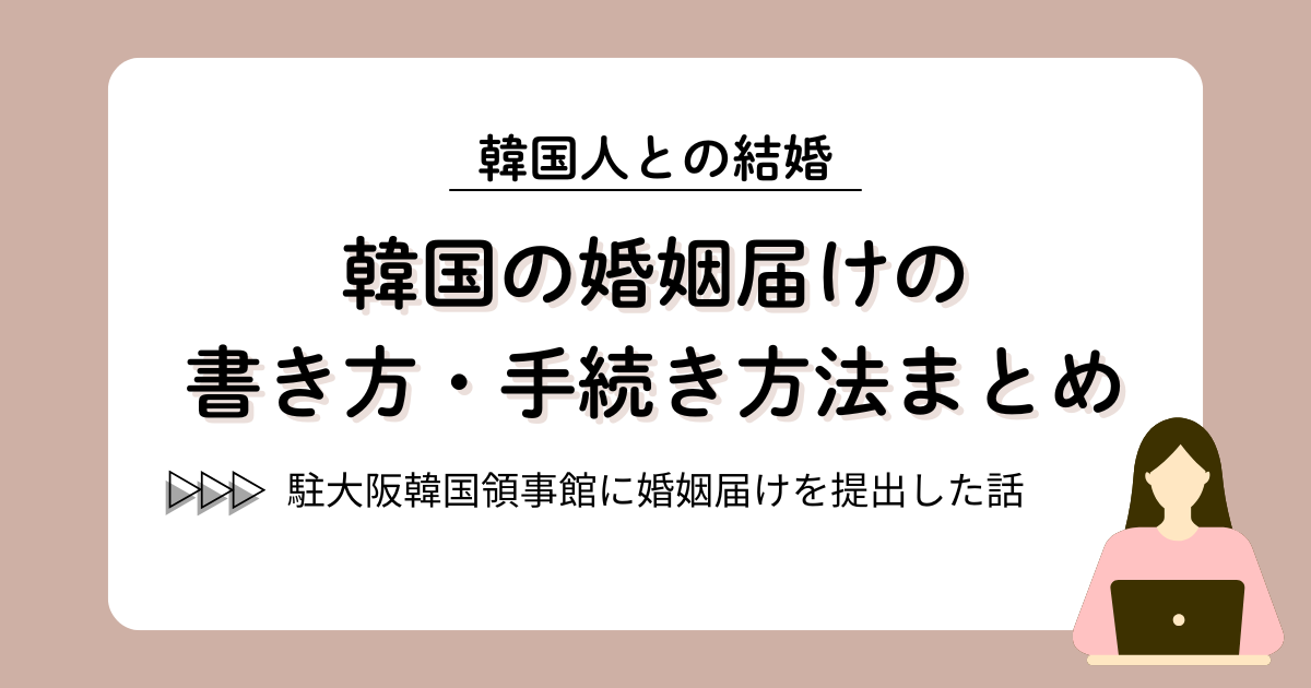 【駐大阪大韓民国総領事館に婚姻届けを提出した話】日本で婚姻届けが受理された後の手続き｜韓国の婚姻届けの書き方も紹介